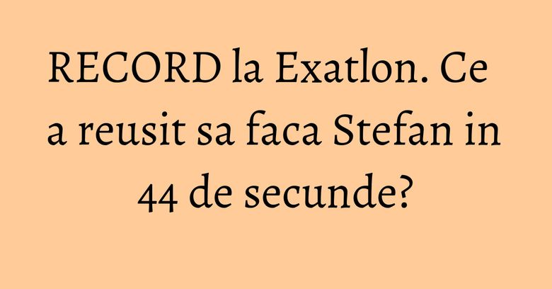 RECORD la Exatlon. Ce a reusit sa faca Stefan in 44 de secunde? RECORD la Exatlon. Ce a reusit sa faca Stefan in 44 de secunde?