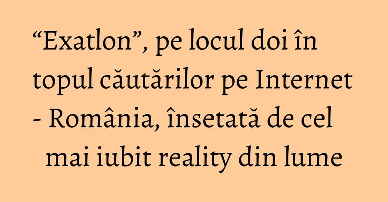 “Exatlon”, pe locul doi în topul căutărilor pe Internet - România, însetată de cel mai iubit reality din lume “Exatlon”, pe locul doi în topul căutărilor pe Internet - România, însetată de cel mai iubit reality din lume