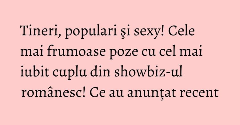 Tineri, populari şi sexy! Cele mai frumoase poze cu cel mai iubit cuplu din showbiz-ul românesc! Ce au anunţat recent Tineri, populari şi sexy! Cele mai frumoase poze cu cel mai iubit cuplu din showbiz-ul românesc! Ce au anunţat recent