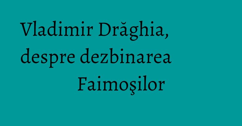 Vladimir Drăghia, despre dezbinarea Faimoşilor