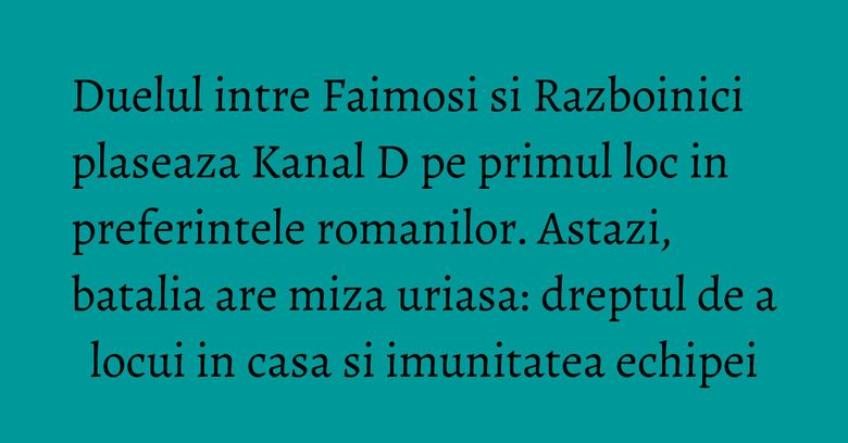 Duelul intre Faimosi si Razboinici plaseaza Kanal D pe primul loc in preferintele romanilor. Astazi, batalia are miza uriasa: dreptul de a locui in casa si imunitatea echipei Duelul intre Faimosi si Razboinici plaseaza Kanal D pe primul loc in preferintele romanilor. Astazi, batalia are miza uriasa: dreptul de a locui in casa si imunitatea echipei