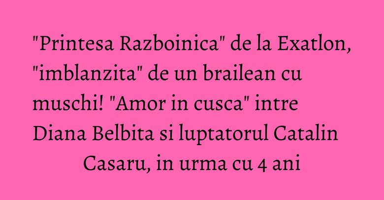 "Printesa Razboinica" de la Exatlon, "imblanzita" de un brailean cu muschi! "Amor in cusca" intre Diana Belbita si luptatorul Catalin Casaru, in urma cu 4 ani "Printesa Razboinica" de la Exatlon, "imblanzita" de un brailean cu muschi! "Amor in cusca" intre Diana Belbita si luptatorul Catalin Casaru, in urma cu 4 ani