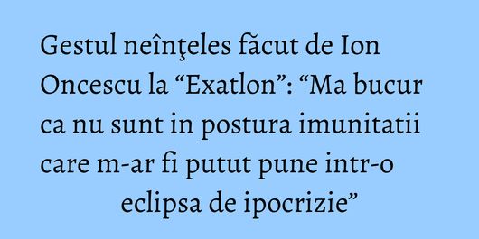 Gestul neînţeles făcut de Ion Oncescu la “Exatlon”: “Ma bucur ca nu sunt in postura imunitatii care m-ar fi putut pune intr-o eclipsa de ipocrizie”