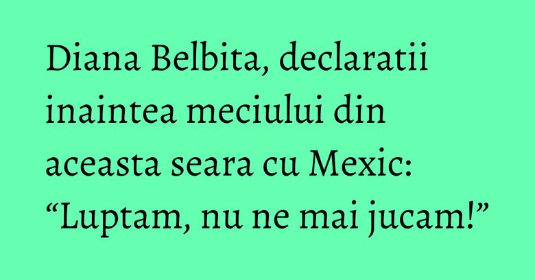 Diana Belbita, declaratii inaintea meciului din aceasta seara cu Mexic: “Luptam, nu ne mai jucam!” Diana Belbita, declaratii inaintea meciului din aceasta seara cu Mexic: “Luptam, nu ne mai jucam!”