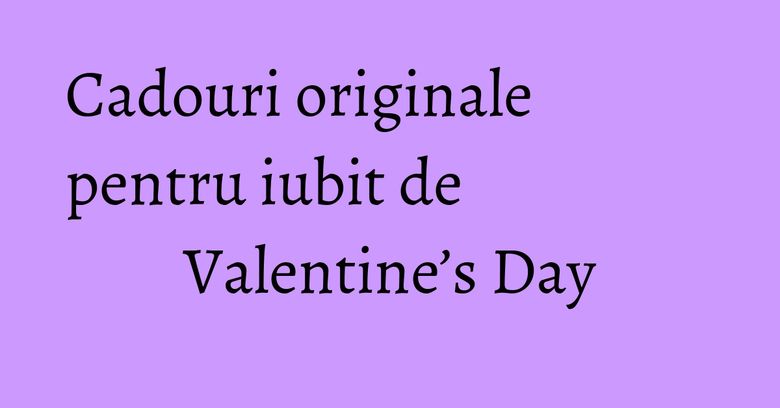 Cadouri originale pentru iubit de Valentine’s Day Cadouri originale pentru iubit de Valentine’s Day