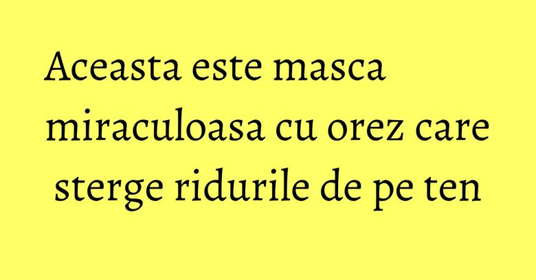 Aceasta este masca miraculoasa cu orez care sterge ridurile de pe ten