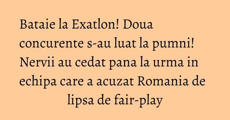 Bataie la Exatlon! Doua concurente s-au luat la pumni! Nervii au cedat pana la urma in echipa care a acuzat Romania de lipsa de fair-play Bataie la Exatlon! Doua concurente s-au luat la pumni! Nervii au cedat pana la urma in echipa care a acuzat Romania de lipsa de fair-play