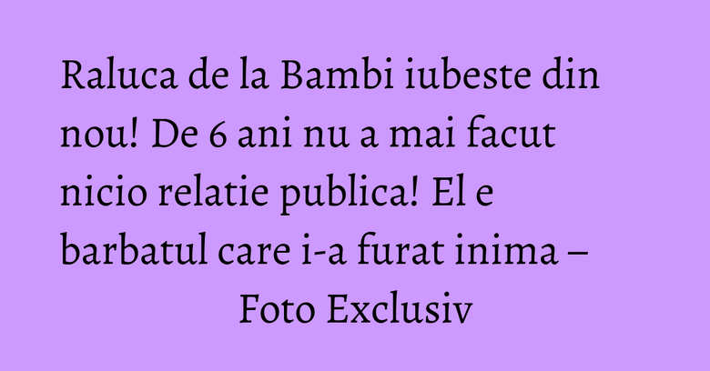 Raluca de la Bambi iubeste din nou! De 6 ani nu a mai facut nicio relatie publica! El e barbatul care i-a furat inima – Foto Exclusiv Raluca de la Bambi iubeste din nou! De 6 ani nu a mai facut nicio relatie publica! El e barbatul care i-a furat inima – Foto Exclusiv