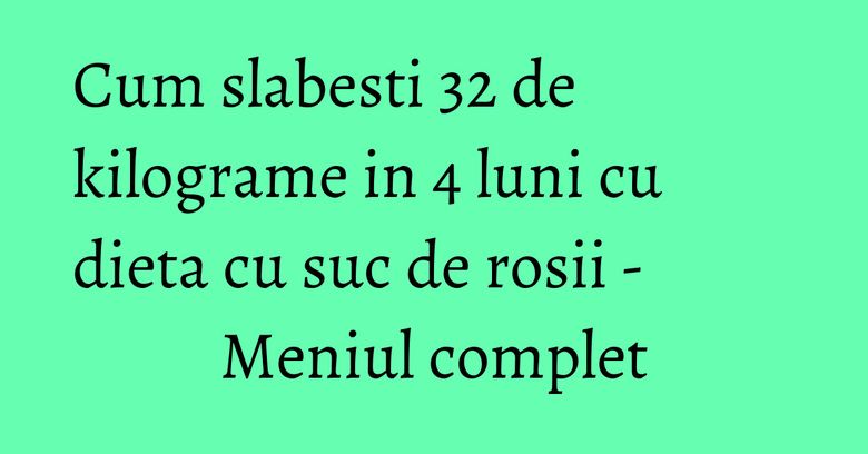 Cum slabesti 32 de kilograme in 4 luni cu dieta cu suc de rosii - Meniul complet Cum slabesti 32 de kilograme in 4 luni cu dieta cu suc de rosii - Meniul complet