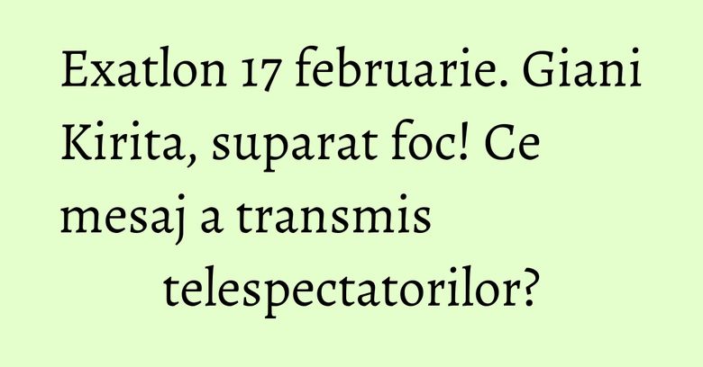 Exatlon 17 februarie. Giani Kirita, suparat foc! Ce mesaj a transmis telespectatorilor? Exatlon 17 februarie. Giani Kirita, suparat foc! Ce mesaj a transmis telespectatorilor?