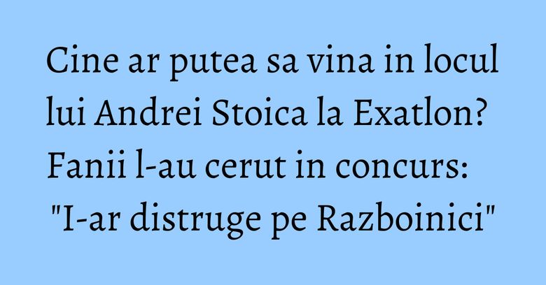 Cine ar putea sa vina in locul lui Andrei Stoica la Exatlon? Fanii l-au cerut in concurs: "I-ar distruge pe Razboinici" Cine ar putea sa vina in locul lui Andrei Stoica la Exatlon? Fanii l-au cerut in concurs: "I-ar distruge pe Razboinici"