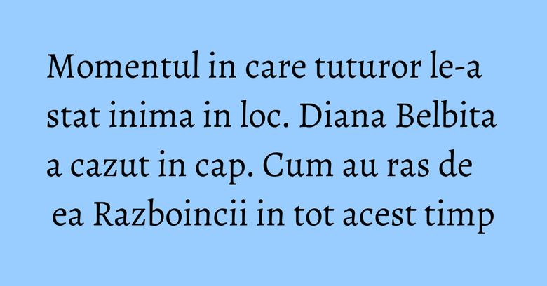 Momentul in care tuturor le-a stat inima in loc. Diana Belbita a cazut in cap. Cum au ras de ea Razboincii in tot acest timp