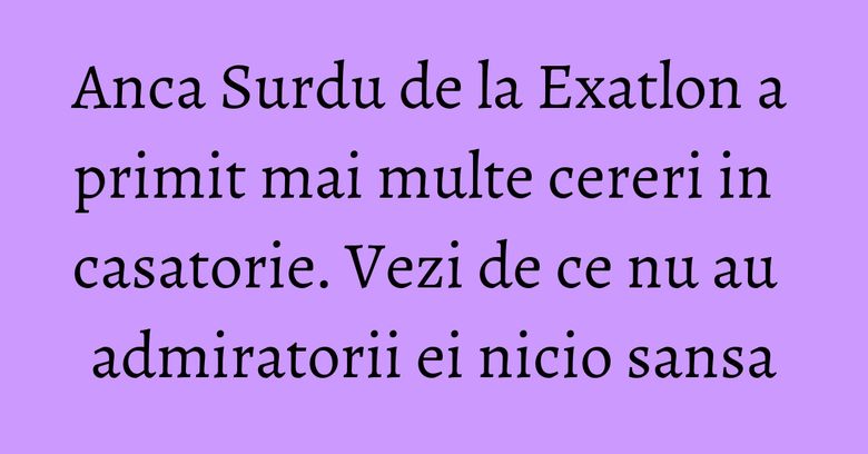Anca Surdu de la Exatlon a primit mai multe cereri in casatorie. Vezi de ce nu au admiratorii ei nicio sansa Anca Surdu de la Exatlon a primit mai multe cereri in casatorie. Vezi de ce nu au admiratorii ei nicio sansa