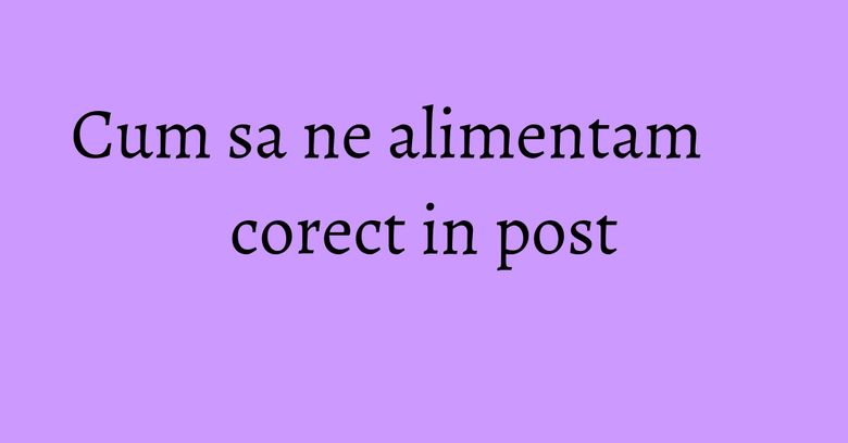 Cum sa ne alimentam corect in post Cum sa ne alimentam corect in post