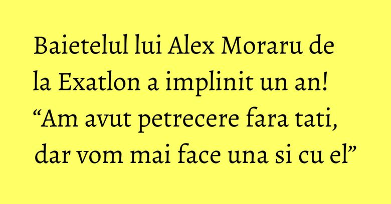 Baietelul lui Alex Moraru de la Exatlon a implinit un an! “Am avut petrecere fara tati, dar vom mai face una si cu el”