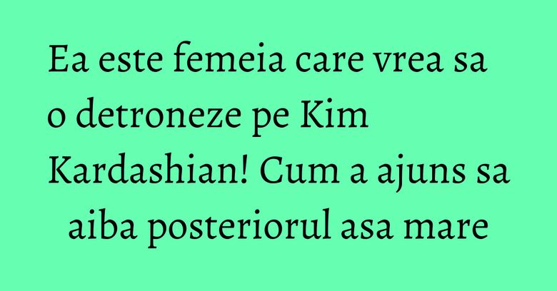 Ea este femeia care vrea sa o detroneze pe Kim Kardashian! Cum a ajuns sa aiba posteriorul asa mare Ea este femeia care vrea sa o detroneze pe Kim Kardashian! Cum a ajuns sa aiba posteriorul asa mare
