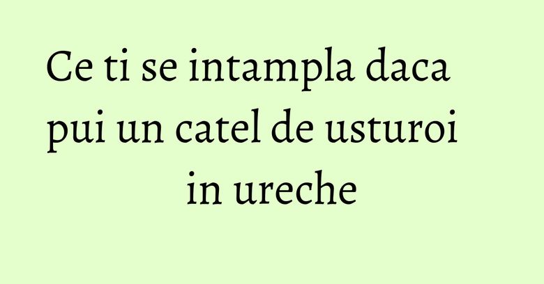 Ce ti se intampla daca pui un catel de usturoi in ureche Ce ti se intampla daca pui un catel de usturoi in ureche