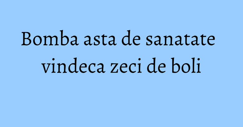 Bomba asta de sanatate vindeca zeci de boli