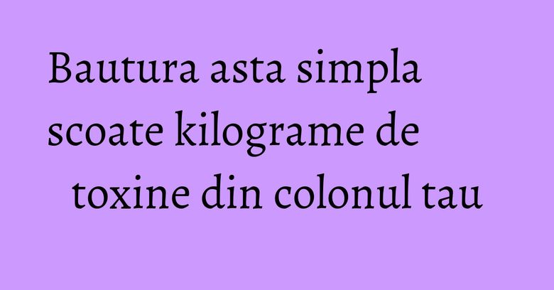 Bautura asta simpla scoate kilograme de toxine din colonul tau Bautura asta simpla scoate kilograme de toxine din colonul tau