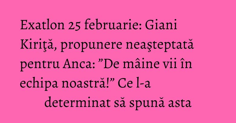 Exatlon 25 februarie: Giani Kiriţă, propunere neaşteptată pentru Anca: ”De mâine vii în echipa noastră!” Ce l-a determinat să spună asta Exatlon 25 februarie: Giani Kiriţă, propunere neaşteptată pentru Anca: ”De mâine vii în echipa noastră!” Ce l-a determinat să spună asta
