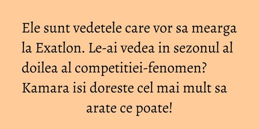 Ele sunt vedetele care vor sa mearga la Exatlon. Le-ai vedea in sezonul al doilea al competitiei-fenomen? Kamara isi doreste cel mai mult sa arate ce poate!