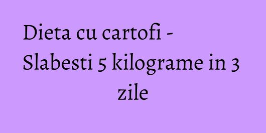 Dieta cu cartofi - Slabesti 5 kilograme in 3 zile