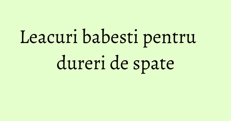 Leacuri babesti pentru dureri de spate