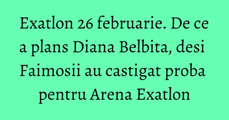 Exatlon 26 februarie. De ce a plans Diana Belbita, desi Faimosii au castigat proba pentru Arena Exatlon