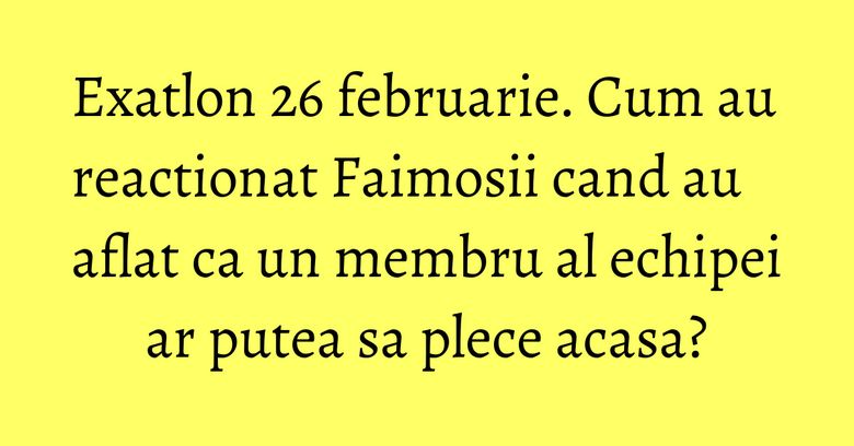 Exatlon 26 februarie. Cum au reactionat Faimosii cand au aflat ca un membru al echipei ar putea sa plece acasa? Exatlon 26 februarie. Cum au reactionat Faimosii cand au aflat ca un membru al echipei ar putea sa plece acasa?