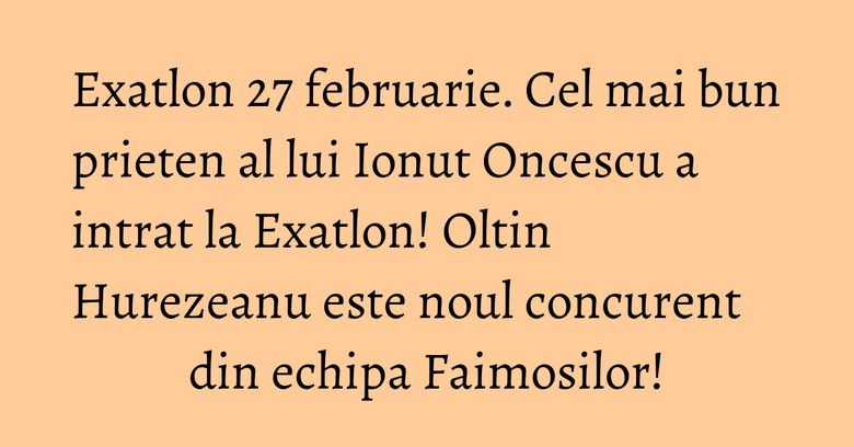 Exatlon 27 februarie. Cel mai bun prieten al lui Ionut Oncescu a intrat la Exatlon! Oltin Hurezeanu este noul concurent din echipa Faimosilor! Exatlon 27 februarie. Cel mai bun prieten al lui Ionut Oncescu a intrat la Exatlon! Oltin Hurezeanu este noul concurent din echipa Faimosilor!