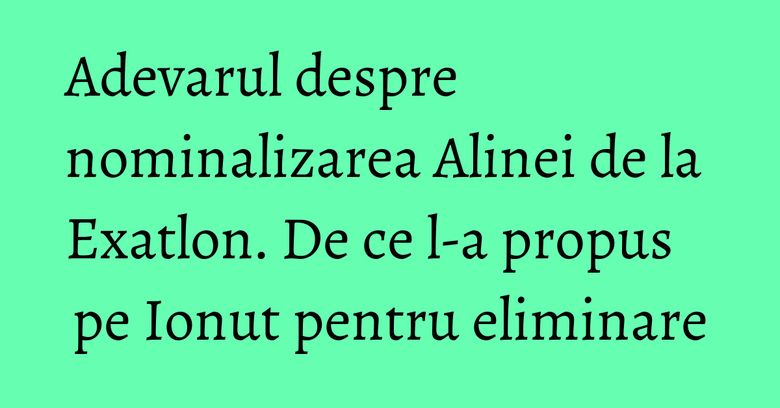 Adevarul despre nominalizarea Alinei de la Exatlon. De ce l-a propus pe Ionut pentru eliminare