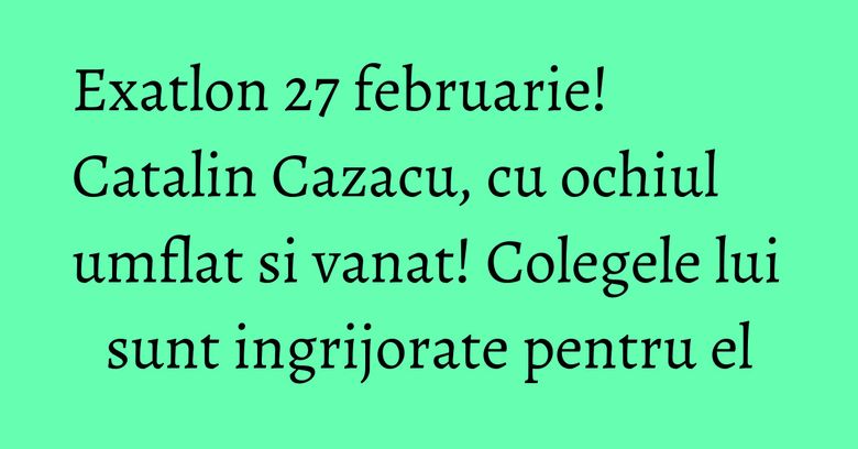 Exatlon 27 februarie! Catalin Cazacu, cu ochiul umflat si vanat! Colegele lui sunt ingrijorate pentru el Exatlon 27 februarie! Catalin Cazacu, cu ochiul umflat si vanat! Colegele lui sunt ingrijorate pentru el