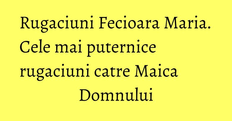 Rugaciuni Fecioara Maria. Cele mai puternice rugaciuni catre Maica Domnului Rugaciuni Fecioara Maria. Cele mai puternice rugaciuni catre Maica Domnului