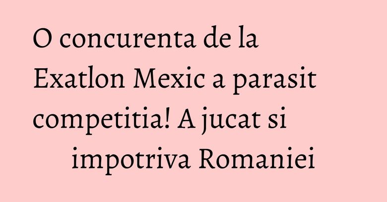 O concurenta de la Exatlon Mexic a parasit competitia! A jucat si impotriva Romaniei O concurenta de la Exatlon Mexic a parasit competitia! A jucat si impotriva Romaniei