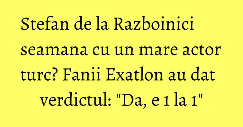 Stefan de la Razboinici seamana cu un mare actor turc? Fanii Exatlon au dat verdictul: "Da, e 1 la 1" Stefan de la Razboinici seamana cu un mare actor turc? Fanii Exatlon au dat verdictul: "Da, e 1 la 1"
