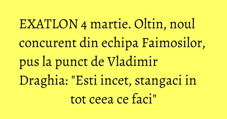 EXATLON 4 martie. Oltin, noul concurent din echipa Faimosilor, pus la punct de Vladimir Draghia: "Esti incet, stangaci in tot ceea ce faci"