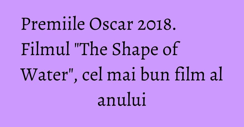 Premiile Oscar 2018. Filmul 