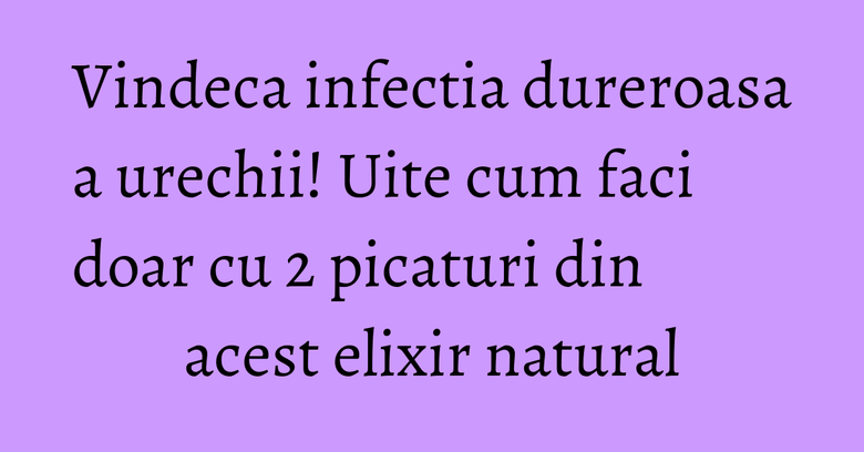 Vindeca infectia dureroasa a urechii! Uite cum faci doar cu 2 picaturi din acest elixir natural Vindeca infectia dureroasa a urechii! Uite cum faci doar cu 2 picaturi din acest elixir natural