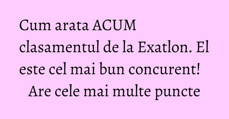 Cum arata ACUM clasamentul de la Exatlon. El este cel mai bun concurent! Are cele mai multe puncte