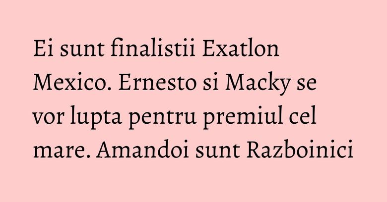 Ei sunt finalistii Exatlon Mexico. Ernesto si Macky se vor lupta pentru premiul cel mare. Amandoi sunt Razboinici Ei sunt finalistii Exatlon Mexico. Ernesto si Macky se vor lupta pentru premiul cel mare. Amandoi sunt Razboinici