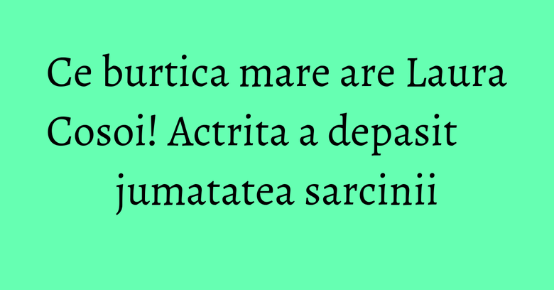 Ce burtica mare are Laura Cosoi! Actrita a depasit jumatatea sarcinii