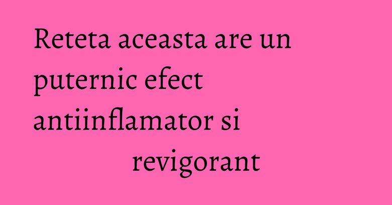 Reteta aceasta are un puternic efect antiinflamator si revigorant Reteta aceasta are un puternic efect antiinflamator si revigorant