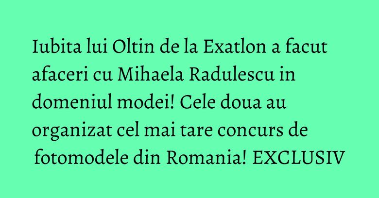 Iubita lui Oltin de la Exatlon a facut afaceri cu Mihaela Radulescu in domeniul modei! Cele doua au organizat cel mai tare concurs de fotomodele din Romania! EXCLUSIV Iubita lui Oltin de la Exatlon a facut afaceri cu Mihaela Radulescu in domeniul modei! Cele doua au organizat cel mai tare concurs de fotomodele din Romania! EXCLUSIV
