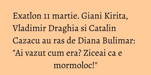 Exatlon 11 martie. Giani Kirita, Vladimir Draghia si Catalin Cazacu au ras de Diana Bulimar: 