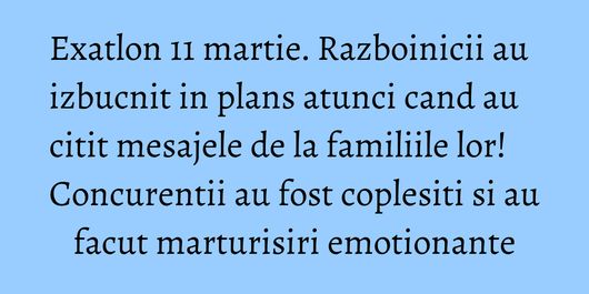Exatlon 11 martie. Razboinicii au izbucnit in plans atunci cand au citit mesajele de la familiile lor! Concurentii au fost coplesiti si au facut marturisiri emotionante
