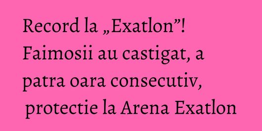 Record la „Exatlon”! Faimosii au castigat, a patra oara consecutiv, protectie la Arena Exatlon