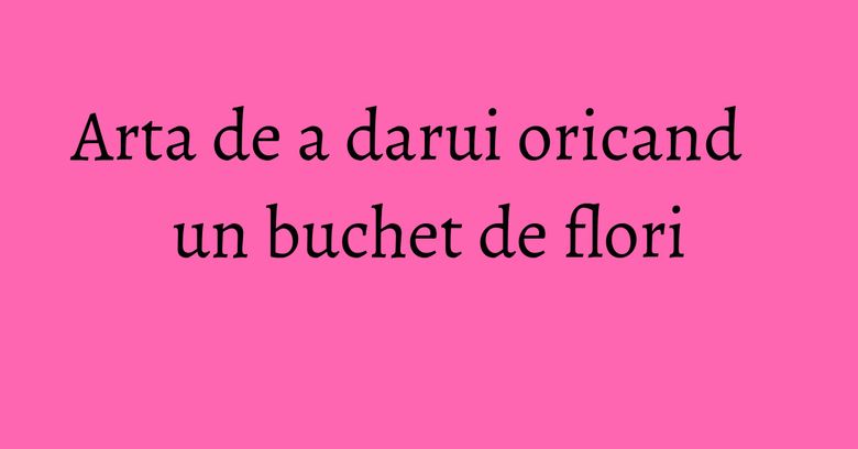 Arta de a darui oricand un buchet de flori Arta de a darui oricand un buchet de flori