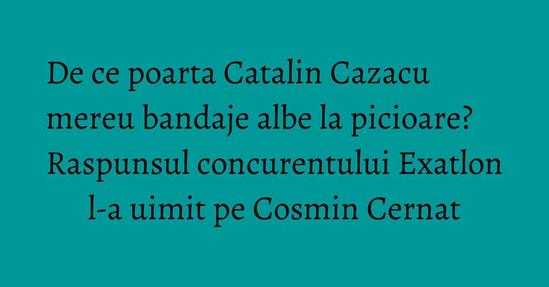 De ce poarta Catalin Cazacu mereu bandaje albe la picioare? Raspunsul concurentului Exatlon l-a uimit pe Cosmin Cernat
