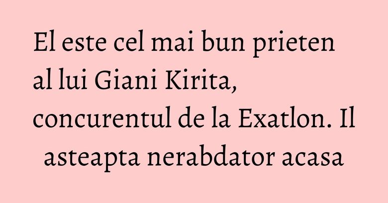 El este cel mai bun prieten al lui Giani Kirita, concurentul de la Exatlon. Il asteapta nerabdator acasa El este cel mai bun prieten al lui Giani Kirita, concurentul de la Exatlon. Il asteapta nerabdator acasa