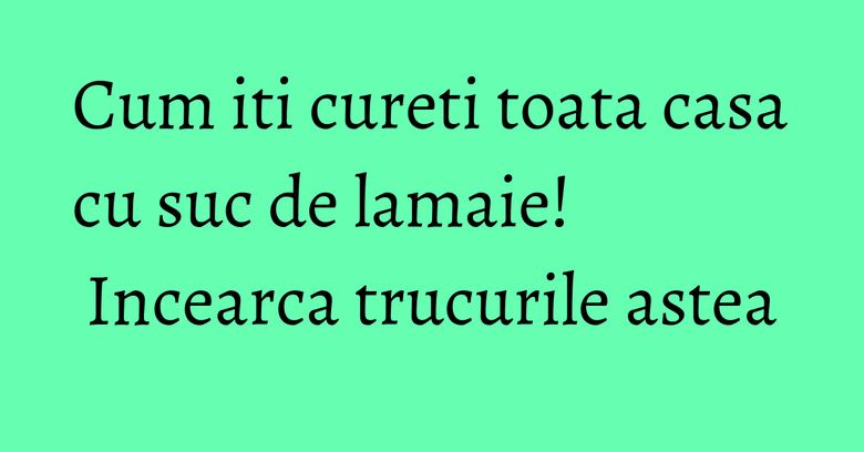 Cum iti cureti toata casa cu suc de lamaie! Incearca trucurile astea Cum iti cureti toata casa cu suc de lamaie! Incearca trucurile astea